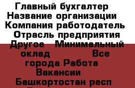 Главный бухгалтер › Название организации ­ Компания-работодатель › Отрасль предприятия ­ Другое › Минимальный оклад ­ 20 000 - Все города Работа » Вакансии   . Башкортостан респ.,Баймакский р-н